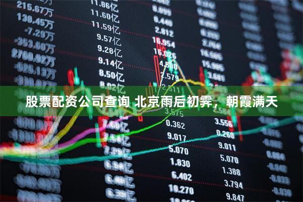 股票配资公司查询 北京雨后初霁，朝霞满天