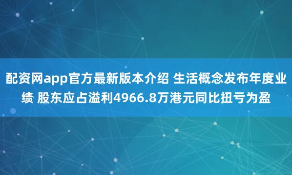 配资网app官方最新版本介绍 生活概念发布年度业绩 股东应占溢利4966.8万港元同比扭亏为盈