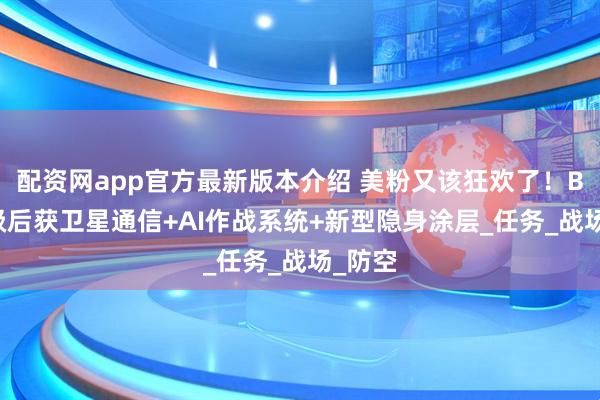配资网app官方最新版本介绍 美粉又该狂欢了！B-2升级后获卫星通信+AI作战系统+新型隐身涂层_任务_战场_防空