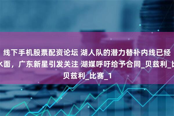 线下手机股票配资论坛 湖人队的潜力替补内线已经浮出水面，广东新星引发关注 湖媒呼吁给予合同_贝兹利_比赛_1