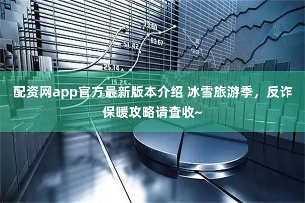 配资网app官方最新版本介绍 冰雪旅游季，反诈保暖攻略请查收~