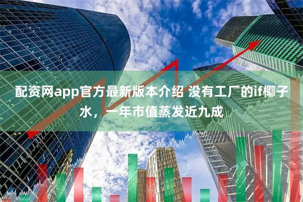 配资网app官方最新版本介绍 没有工厂的if椰子水，一年市值蒸发近九成
