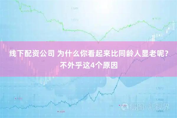 线下配资公司 为什么你看起来比同龄人显老呢？不外乎这4个原因