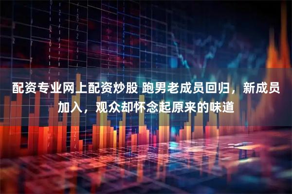 配资专业网上配资炒股 跑男老成员回归，新成员加入，观众却怀念起原来的味道